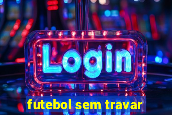 futebol sem travar